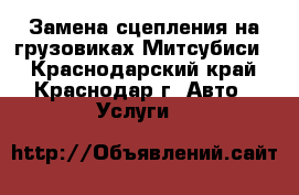 Замена сцепления на грузовиках Митсубиси  - Краснодарский край, Краснодар г. Авто » Услуги   
